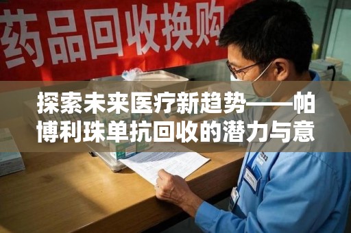 揭阳探索未来医疗新趋势——帕博利珠单抗回收的潜力与意义