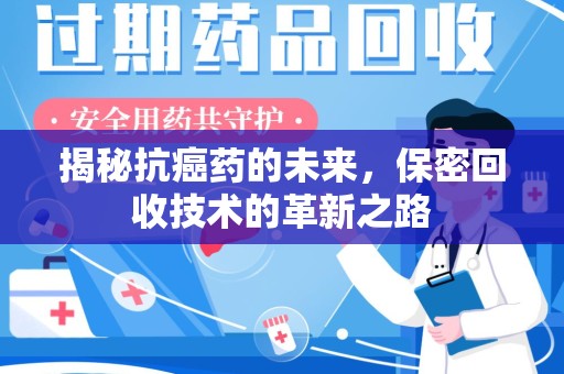 揭阳揭秘抗癌药的未来，保密回收技术的革新之路