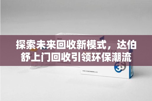 揭阳探索未来回收新模式，达伯舒上门回收引领环保潮流