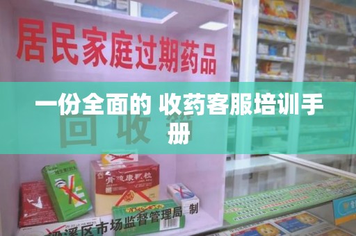 揭阳一份全面的 收药客服培训手册