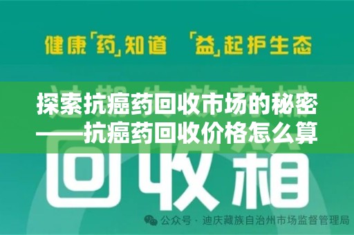 揭阳探索抗癌药回收市场的秘密——抗癌药回收价格怎么算？