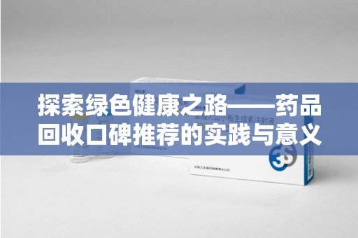 揭阳探索绿色健康之路——药品回收口碑推荐的实践与意义