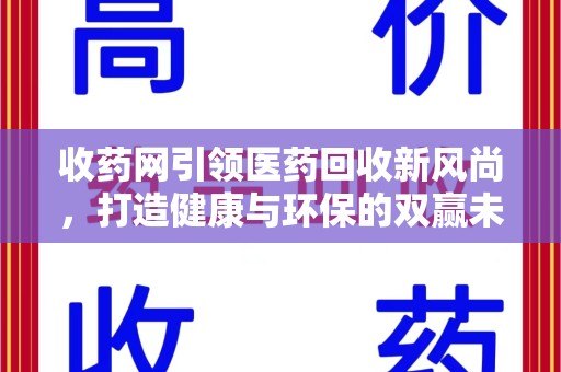 揭阳收药网引领医药回收新风尚，打造健康与环保的双赢未来