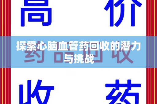 揭阳探索心脑血管药回收的潜力与挑战