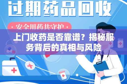 揭阳上门收药是否靠谱？揭秘服务背后的真相与风险