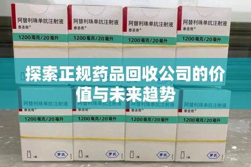 揭阳探索正规药品回收公司的价值与未来趋势