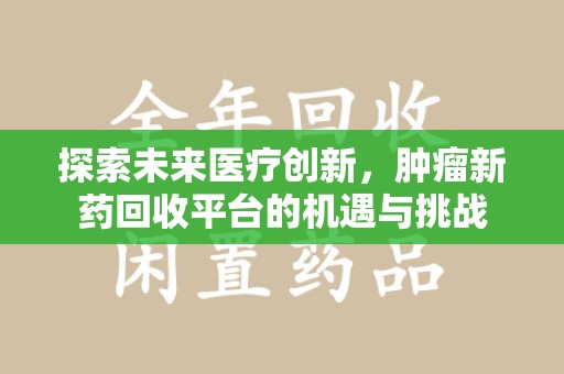 揭阳探索未来医疗创新，肿瘤新药回收平台的机遇与挑战