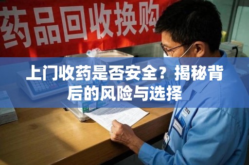 揭阳上门收药是否安全？揭秘背后的风险与选择