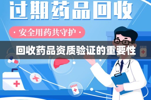 揭阳回收药品资质验证的重要性