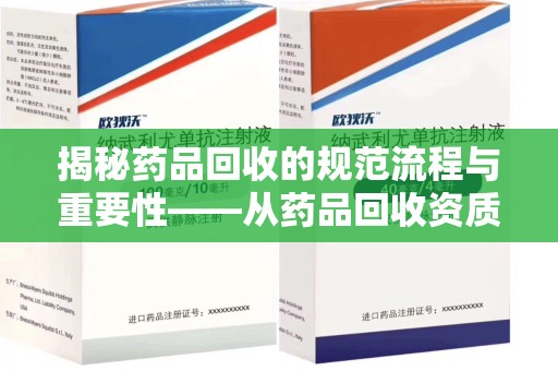 揭阳揭秘药品回收的规范流程与重要性——从药品回收资质查询开始