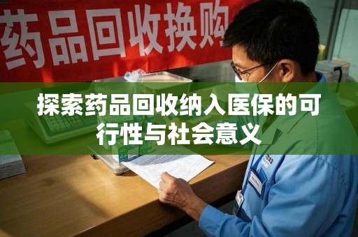 揭阳探索药品回收纳入医保的可行性与社会意义