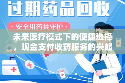 揭阳未来医疗模式下的便捷选择，现金支付收药服务的兴起与影响
