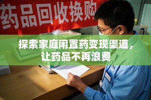 揭阳探索家庭闲置药变现渠道，让药品不再浪费
