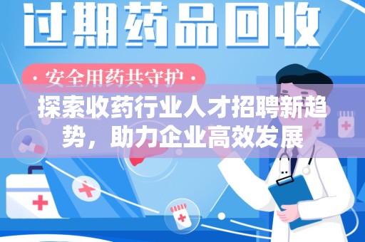 揭阳探索收药行业人才招聘新趋势，助力企业高效发展