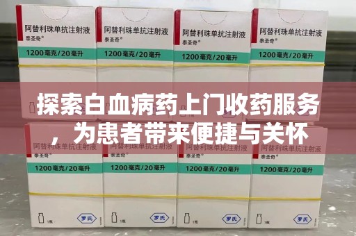 揭阳探索白血病药上门收药服务，为患者带来便捷与关怀