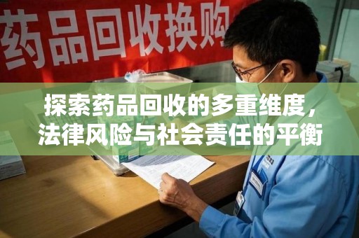 揭阳探索药品回收的多重维度，法律风险与社会责任的平衡之道