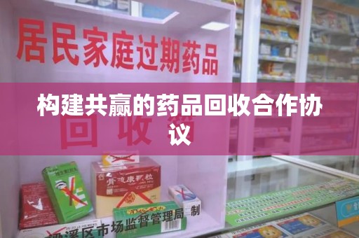 揭阳构建共赢的药品回收合作协议