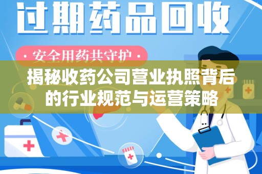 揭阳揭秘收药公司营业执照背后的行业规范与运营策略