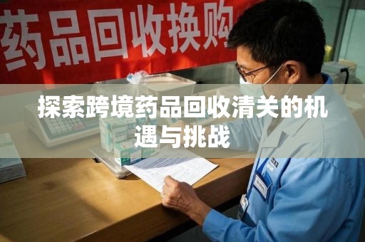 揭阳探索跨境药品回收清关的机遇与挑战