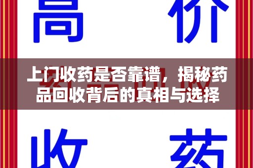 揭阳上门收药是否靠谱，揭秘药品回收背后的真相与选择