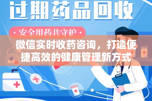 揭阳微信实时收药咨询，打造便捷高效的健康管理新方式