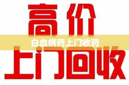 揭阳白血病药上门收药