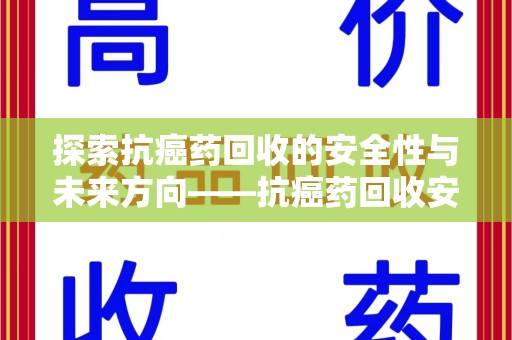 揭阳探索抗癌药回收的安全性与未来方向——抗癌药回收安全吗