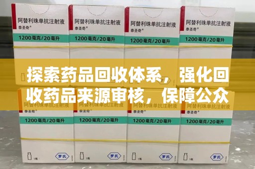 揭阳探索药品回收体系，强化回收药品来源审核，保障公众健康