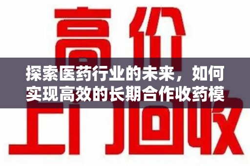 揭阳探索医药行业的未来，如何实现高效的长期合作收药模式
