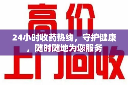 揭阳24小时收药热线，守护健康，随时随地为您服务