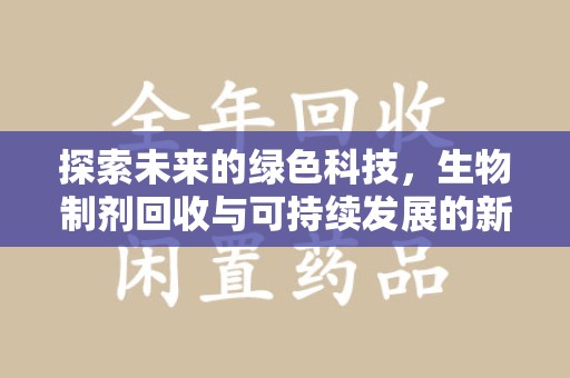 揭阳探索未来的绿色科技，生物制剂回收与可持续发展的新路径