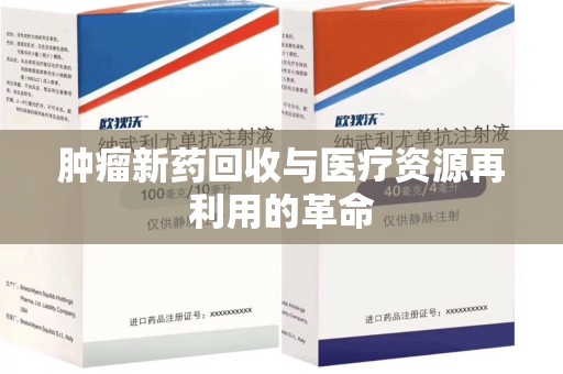 揭阳肿瘤新药回收与医疗资源再利用的革命