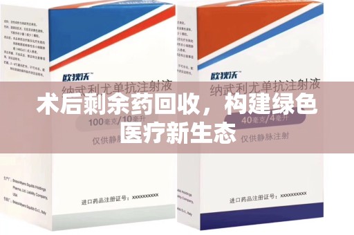 揭阳术后剩余药回收，构建绿色医疗新生态