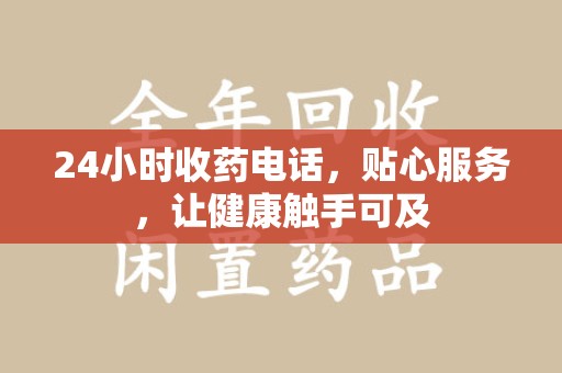 揭阳24小时收药电话，贴心服务，让健康触手可及