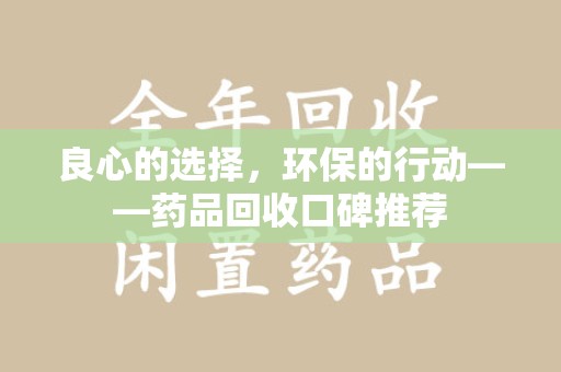 揭阳良心的选择，环保的行动——药品回收口碑推荐