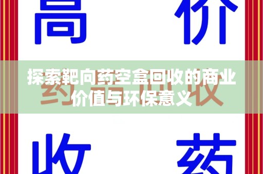 揭阳探索靶向药空盒回收的商业价值与环保意义