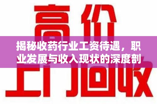 揭阳揭秘收药行业工资待遇，职业发展与收入现状的深度剖析