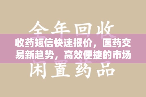 揭阳收药短信快速报价，医药交易新趋势，高效便捷的市场解决方案