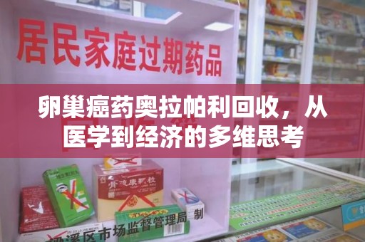 揭阳卵巢癌药奥拉帕利回收，从医学到经济的多维思考