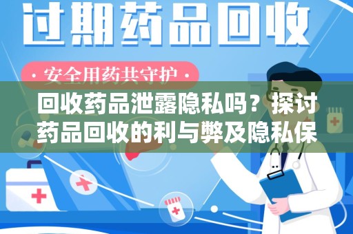 揭阳回收药品泄露隐私吗？探讨药品回收的利与弊及隐私保护措施