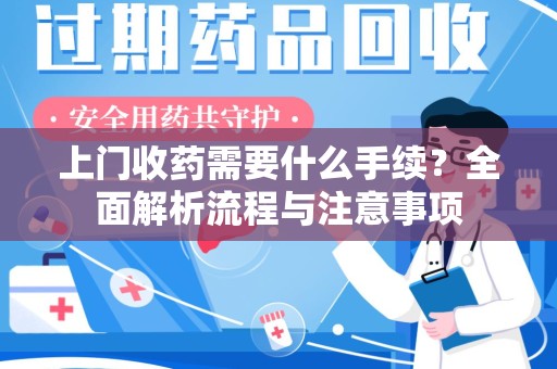 揭阳上门收药需要什么手续？全面解析流程与注意事项