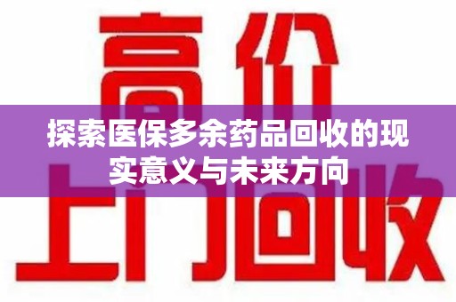 揭阳探索医保多余药品回收的现实意义与未来方向