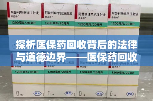 揭阳探析医保药回收背后的法律与道德边界——医保药回收违法吗的深度思考