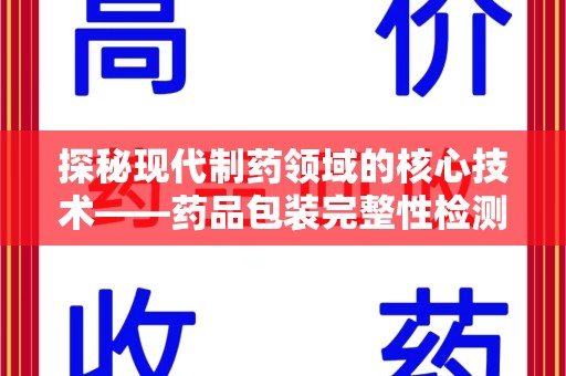 揭阳探秘现代制药领域的核心技术——药品包装完整性检测的科学与应用