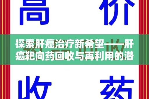 揭阳探索肝癌治疗新希望——肝癌靶向药回收与再利用的潜力