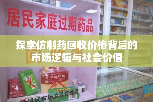 揭阳探索仿制药回收价格背后的市场逻辑与社会价值