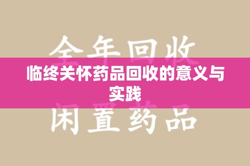 揭阳临终关怀药品回收的意义与实践