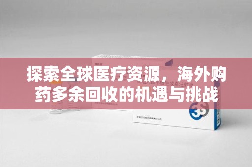 揭阳探索全球医疗资源，海外购药多余回收的机遇与挑战
