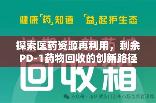 揭阳探索医药资源再利用，剩余PD-1药物回收的创新路径与社会价值