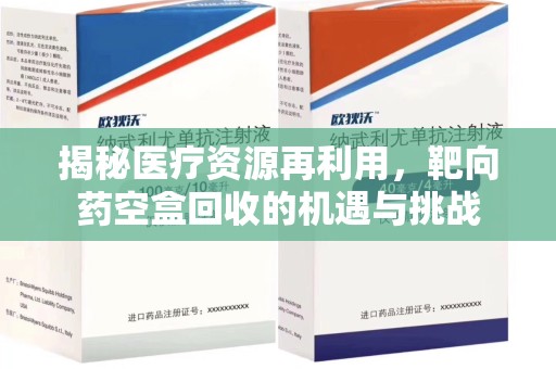 揭阳揭秘医疗资源再利用，靶向药空盒回收的机遇与挑战